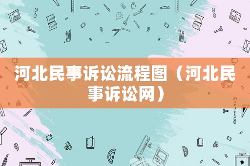 河北民事訴訟流程圖（河北民事訴訟網(wǎng)）