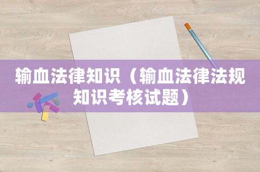 輸血法律知識(shí)（輸血法律法規(guī)知識(shí)考核試題）