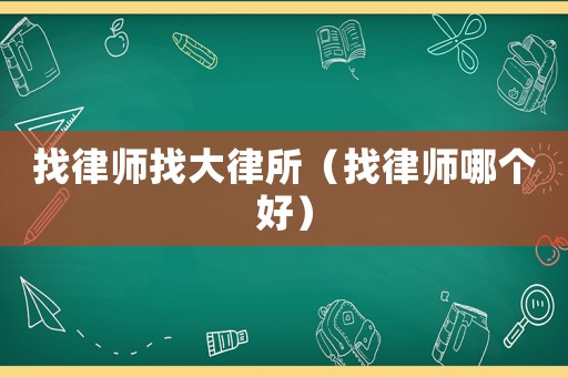 找律師找大律所（找律師哪個好）