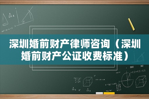 深圳婚前財(cái)產(chǎn)律師咨詢（深圳婚前財(cái)產(chǎn)公證收費(fèi)標(biāo)準(zhǔn)）