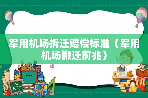 軍用機(jī)場拆遷賠償標(biāo)準(zhǔn)（軍用機(jī)場搬遷前兆）
