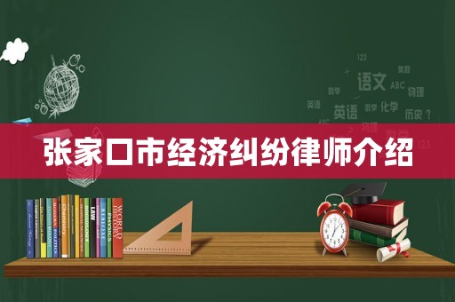張家口市經(jīng)濟(jì)糾紛律師介紹