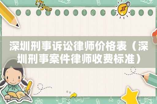深圳刑事訴訟律師價(jià)格表（深圳刑事案件律師收費(fèi)標(biāo)準(zhǔn)）
