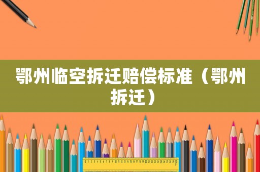 鄂州臨空拆遷賠償標(biāo)準(zhǔn)（鄂州 拆遷）