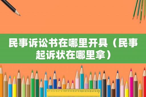 民事訴訟書(shū)在哪里開(kāi)具（民事起訴狀在哪里拿）