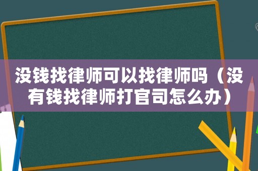 沒錢找律師可以找律師嗎（沒有錢找律師打官司怎么辦）