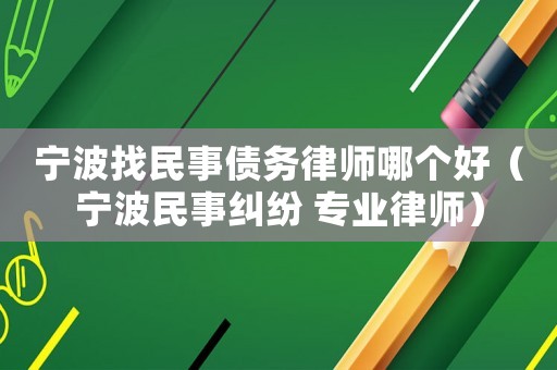 寧波找民事債務(wù)律師哪個(gè)好（寧波民事糾紛 專業(yè)律師）