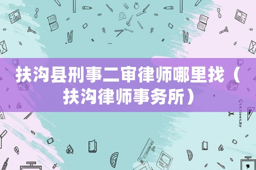 扶溝縣刑事二審律師哪里找（扶溝律師事務(wù)所）