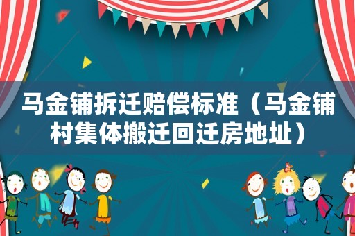 馬金鋪拆遷賠償標(biāo)準(zhǔn)（馬金鋪村集體搬遷回遷房地址）