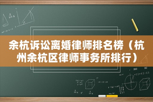 余杭訴訟離婚律師排名榜（杭州余杭區(qū)律師事務(wù)所排行）