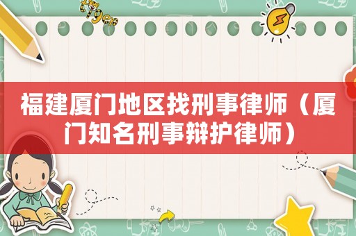福建廈門地區(qū)找刑事律師（廈門知名刑事辯護(hù)律師）