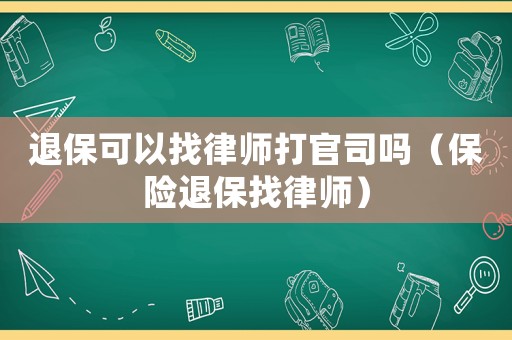 退保可以找律師打官司嗎（保險(xiǎn)退保找律師）