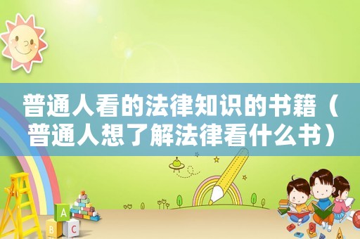 普通人看的法律知識(shí)的書籍（普通人想了解法律看什么書）