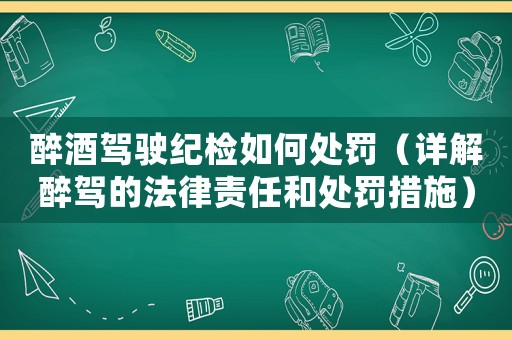 醉酒駕駛紀檢如何處罰（詳解醉駕的法律責(zé)任和處罰措施）