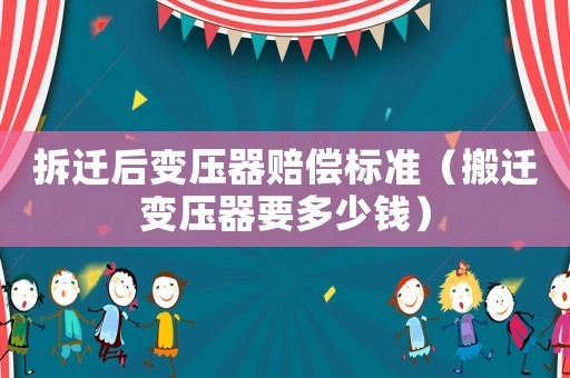 拆遷后變壓器賠償標(biāo)準(zhǔn)（搬遷變壓器要多少錢）