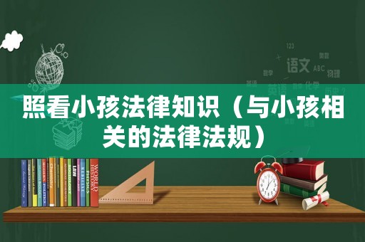 照看小孩法律知識(shí)（與小孩相關(guān)的法律法規(guī)）
