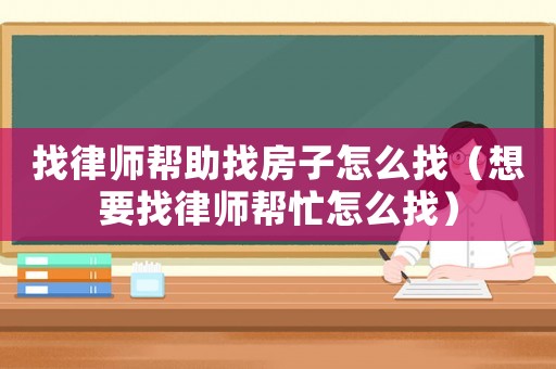 找律師幫助找房子怎么找（想要找律師幫忙怎么找）