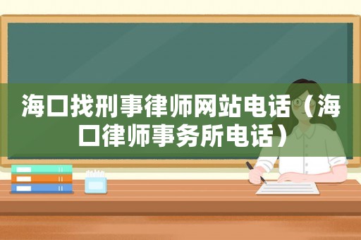 海口找刑事律師網(wǎng)站電話（海口律師事務(wù)所電話）