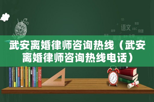 武安離婚律師咨詢熱線（武安離婚律師咨詢熱線電話）