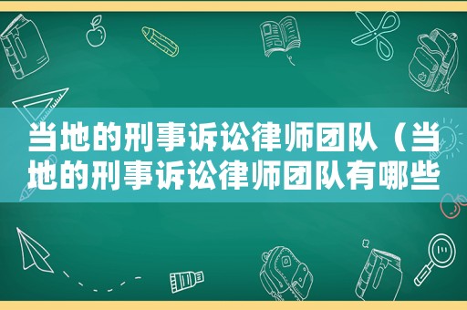 當(dāng)?shù)氐男淌略V訟律師團(tuán)隊(duì)（當(dāng)?shù)氐男淌略V訟律師團(tuán)隊(duì)有哪些）