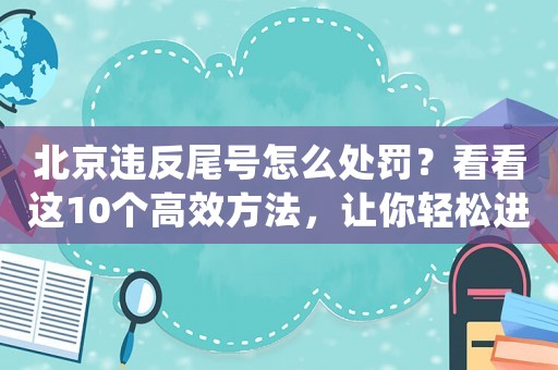 北京違反尾號(hào)怎么處罰？看看這10個(gè)高效方法，讓你輕松進(jìn)入一線互聯(lián)網(wǎng)公司做運(yùn)營(yíng)