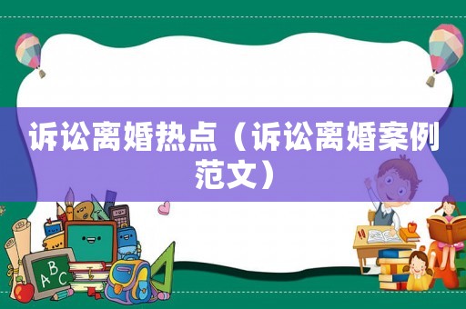 訴訟離婚熱點(diǎn)（訴訟離婚案例范文）