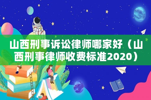 山西刑事訴訟律師哪家好（山西刑事律師收費(fèi)標(biāo)準(zhǔn)2020）