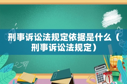 刑事訴訟法規(guī)定依據(jù)是什么（刑事訴訟法規(guī)定）