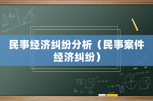 民事經(jīng)濟糾紛分析（民事案件經(jīng)濟糾紛）