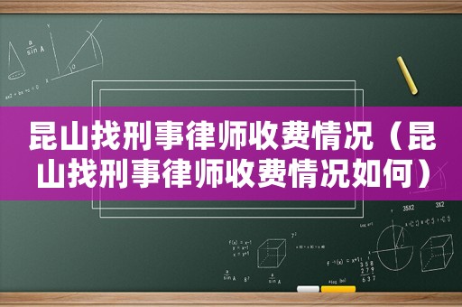 昆山找刑事律師收費(fèi)情況（昆山找刑事律師收費(fèi)情況如何）