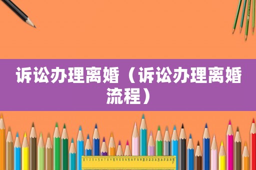 訴訟辦理離婚（訴訟辦理離婚流程）