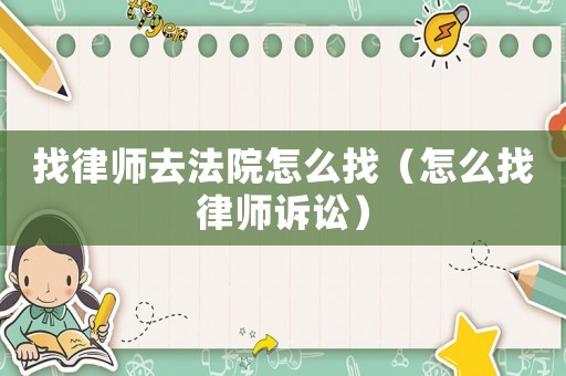 找律師去法院怎么找（怎么找律師訴訟）