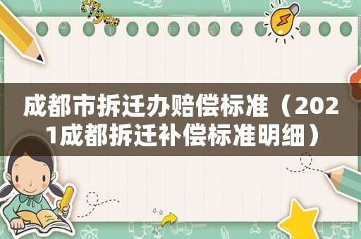 成都市拆遷辦賠償標準（2021成都拆遷補償標準明細）