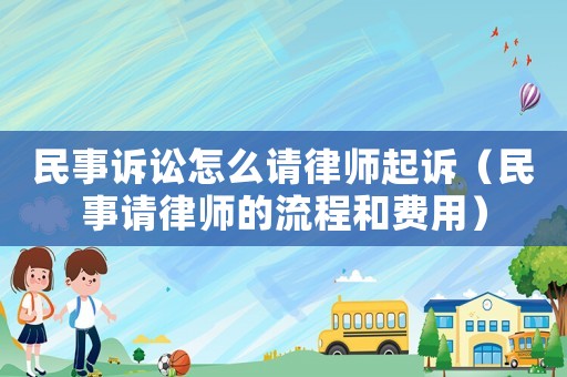 民事訴訟怎么請律師起訴（民事請律師的流程和費(fèi)用）
