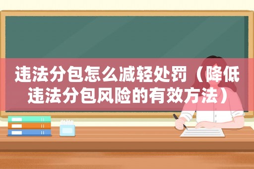 違法分包怎么減輕處罰（降低違法分包風(fēng)險(xiǎn)的有效方法）