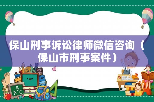 保山刑事訴訟律師微信咨詢（保山市刑事案件）