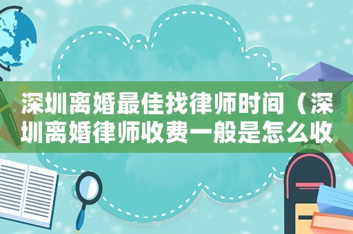 深圳離婚最佳找律師時(shí)間（深圳離婚律師收費(fèi)一般是怎么收的）
