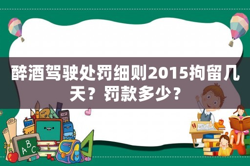醉酒駕駛處罰細(xì)則2015拘留幾天？罰款多少？