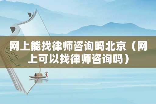 網(wǎng)上能找律師咨詢嗎北京（網(wǎng)上可以找律師咨詢嗎）