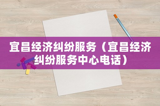 宜昌經(jīng)濟(jì)糾紛服務(wù)（宜昌經(jīng)濟(jì)糾紛服務(wù)中心電話(huà)）