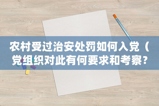 農(nóng)村受過治安處罰如何入黨（黨組織對此有何要求和考察？）