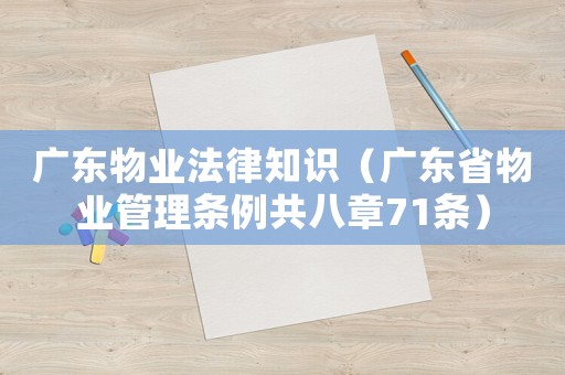 廣東物業(yè)法律知識(shí)（廣東省物業(yè)管理?xiàng)l例共八章71條）