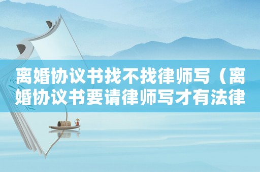 離婚協(xié)議書找不找律師寫（離婚協(xié)議書要請律師寫才有法律保護嗎）