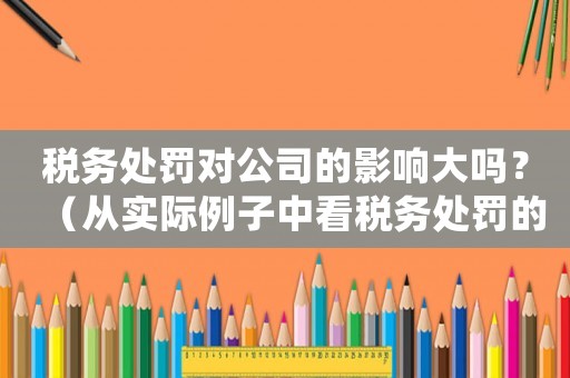 稅務(wù)處罰對(duì)公司的影響大嗎？（從實(shí)際例子中看稅務(wù)處罰的后果）
