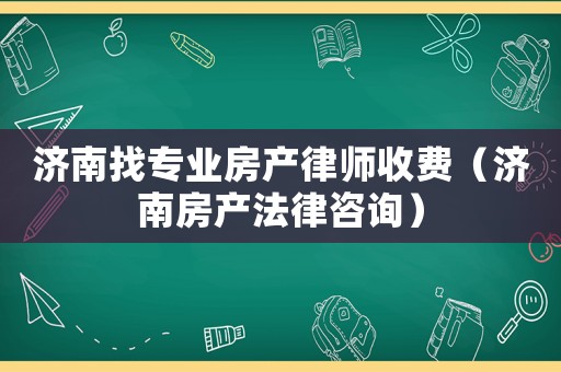濟(jì)南找專業(yè)房產(chǎn)律師收費(fèi)（濟(jì)南房產(chǎn)法律咨詢）