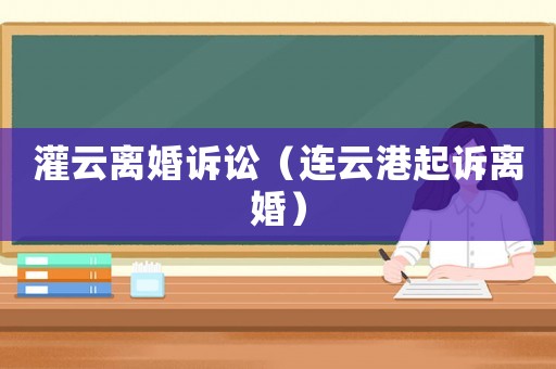 灌云離婚訴訟（連云港起訴離婚）