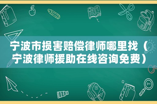 寧波市損害賠償律師哪里找（寧波律師援助在線咨詢免費(fèi)）