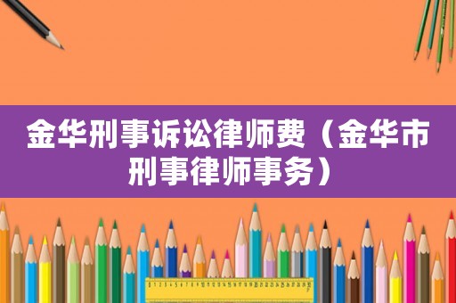 金華刑事訴訟律師費（金華市刑事律師事務(wù)）