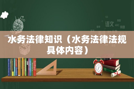 水務(wù)法律知識(shí)（水務(wù)法律法規(guī)具體內(nèi)容）