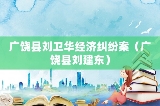 廣饒縣劉衛(wèi)華經(jīng)濟(jì)糾紛案（廣饒縣劉建東）